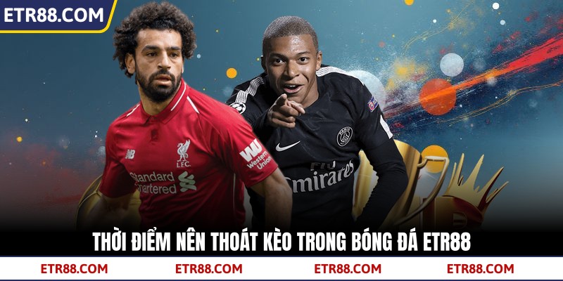 Thời điểm nên thoát kèo trong bóng đá TR88 Thời điểm nên thoát kèo trong bóng đá TR88