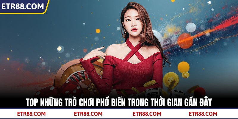 Top những trò chơi phổ biến trong thời gian gần đây Top những trò chơi phổ biến trong thời gian gần đây